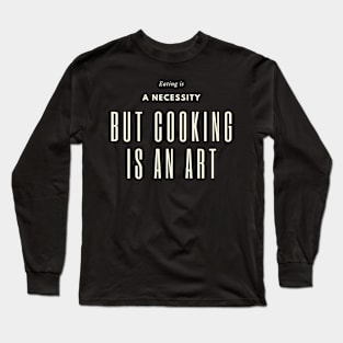 Eating is a necessity, but cooking is an art Long Sleeve T-Shirt